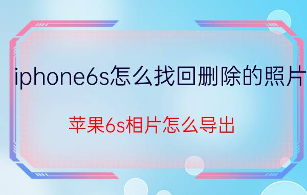 iphone6s怎么找回删除的照片 苹果6s相片怎么导出？